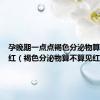 孕晚期一点点褐色分泌物算不算见红（褐色分泌物算不算见红）