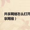 共享网络怎么打开（共享网络）