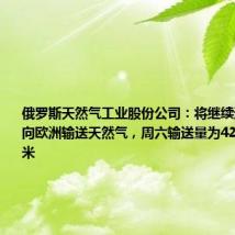 俄罗斯天然气工业股份公司:将继续通过乌克兰向欧洲输送天然气,周六输送量为4240万立方米