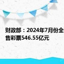 财政部:2024年7月份全国共销售彩票546.55亿元