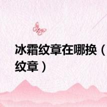 冰霜纹章在哪换（冰霜纹章）