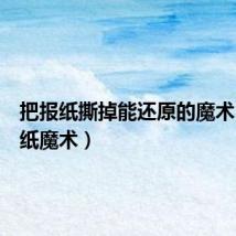把报纸撕掉能还原的魔术(撕报纸魔术)