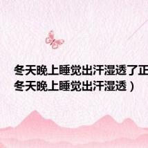 冬天晚上睡觉出汗湿透了正常吗(冬天晚上睡觉出汗湿透)