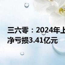 三六零:2024年上半年净亏损3.41亿元