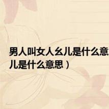 男人叫女人幺儿是什么意思(幺儿是什么意思)