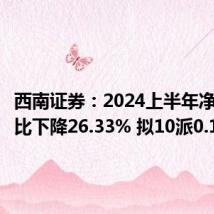 西南证券:2024上半年净利润同比下降26.33% 拟10派0.1元