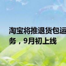 淘宝将推退货包运费服务，9月初上线