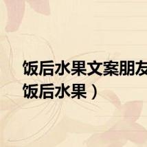 饭后水果文案朋友圈(饭后水果)