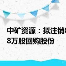 中矿资源:拟注销831.98万股回购股份