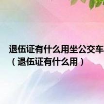 退伍证有什么用坐公交车要钱吗(退伍证有什么用)