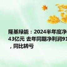 隆基绿能:2024半年度净利润-52.43亿元 去年同期净利润91.78亿元,同比转亏