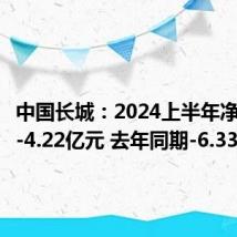 中国长城:2024上半年净利润为-4.22亿元 去年同期-6.33亿元