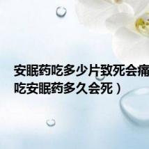 安眠药吃多少片致死会痛苦吗(吃安眠药多久会死)