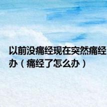 以前没痛经现在突然痛经了怎么办(痛经了怎么办)