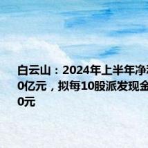 白云山:2024年上半年净利润25.50亿元,拟每10股派发现金红利4.00元