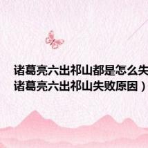 诸葛亮六出祁山都是怎么失败的(诸葛亮六出祁山失败原因)