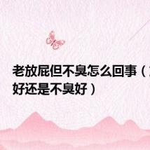 老放屁但不臭怎么回事(放屁臭好还是不臭好)