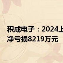 积成电子:2024上半年净亏损8219万元