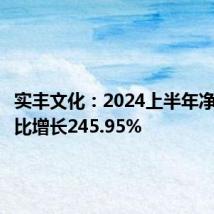 实丰文化:2024上半年净利润同比增长245.95%