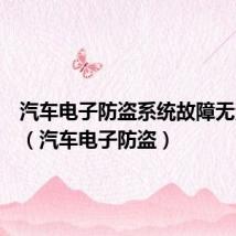 汽车电子防盗系统故障无法启动(汽车电子防盗)