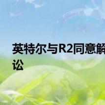 英特尔与R2同意解决诉讼