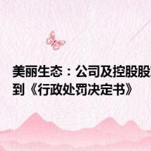 美丽生态:公司及控股股东等收到《行政处罚决定书》