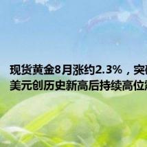 现货黄金8月涨约2.3%,突破2500美元创历史新高后持续高位震荡