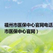 福州市医保中心官网电话(福州市医保中心官网)