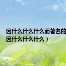因什么什么什么而著名的英文(因什么什么什么)