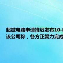 超微电脑申请推迟发布10-K年报。该公司称，各方正竭力完成评估。