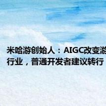 米哈游创始人:AIGC改变游戏开发行业,普通开发者建议转行