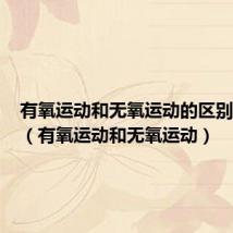 有氧运动和无氧运动的区别和作用(有氧运动和无氧运动)