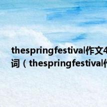 thespringfestival作文40个单词(thespringfestival作文)
