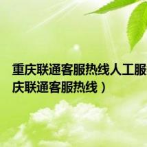 重庆联通客服热线人工服务(重庆联通客服热线)