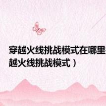 穿越火线挑战模式在哪里找(穿越火线挑战模式)