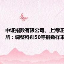 中证指数有限公司、上海证券交易所:调整科创50等指数样本