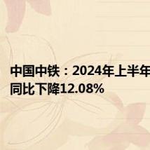 中国中铁:2024年上半年净利润同比下降12.08%