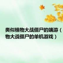 类似植物大战僵尸的端游(类似植物大战僵尸的单机游戏)