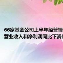 66家基金公司上半年经营情况曝光 营业收入和净利润同比下滑超12%