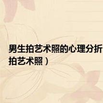 男生拍艺术照的心理分折(男生拍艺术照)