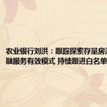 农业银行刘洪:跟踪探索存量房消化的金融服务有效模式 持续跟进白名单项目