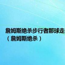 詹姆斯绝杀步行者那球走不没有(詹姆斯绝杀)