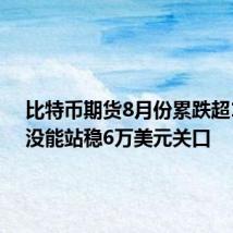 比特币期货8月份累跌超10%,没能站稳6万美元关口