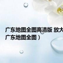 广东地图全图高清版 放大图片(广东地图全图)