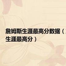 詹姆斯生涯最高分数据(詹姆斯生涯最高分)