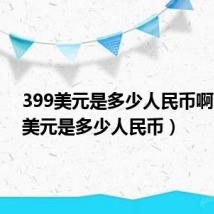 399美元是多少人民币啊(399美元是多少人民币)