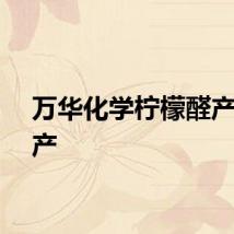 万华化学柠檬醛产品投产