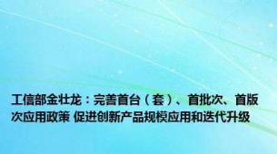 工信部金壮龙：完善首台（套）、首批次、首版次应用政策 促进创新产品规模应用和迭代升级