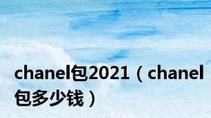 chanel包2021（chanel包多少钱）