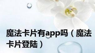 魔法卡片有app吗（魔法卡片登陆）